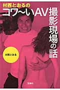 村西とおるのコワ~いAV撮影現場の話 (宝島SUGOI文庫 Aむ-3-1)