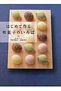 はじめて作る和菓子のいろは 季節を楽しむ和の菓子、茶席のお菓子