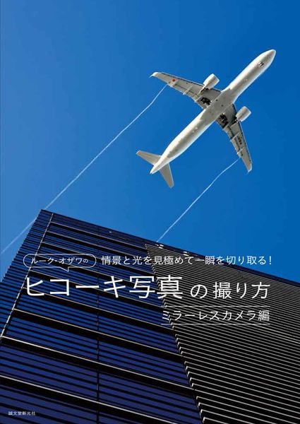 ルーク・オザワのヒコーキ写真の撮り方 ミラーレスカメラ編 情景と光を見極めて一瞬を切り取る!の詳細を見る