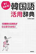 すぐわかる!韓国語活用辞典 16種類の活用形がひと目でわかる!