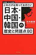 これだけは知っておきたい日本・中国・韓国の歴史と問題点80