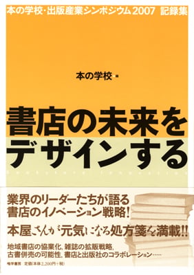本の学校・出版産業シンポジウム2007記録集  書店の未来をデザインする