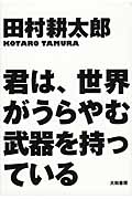 君は、世界がうらやむ武器を持っている