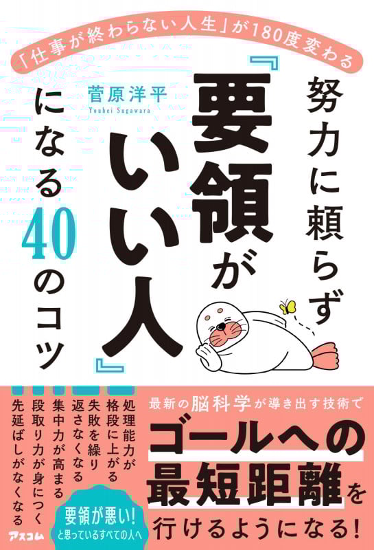 「仕事が終わらない人生」が180度変わる 努力に頼らず「要領がいい人」になる40のコツ
