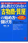 誰も教えてくれない「古物商・質屋」の始め方・儲け方 急成長・1番人気・粗利も大きい、誰でもできる商売の繁盛法を大公開 許可申請と届出&運営ノウハウまでをやさしく解説