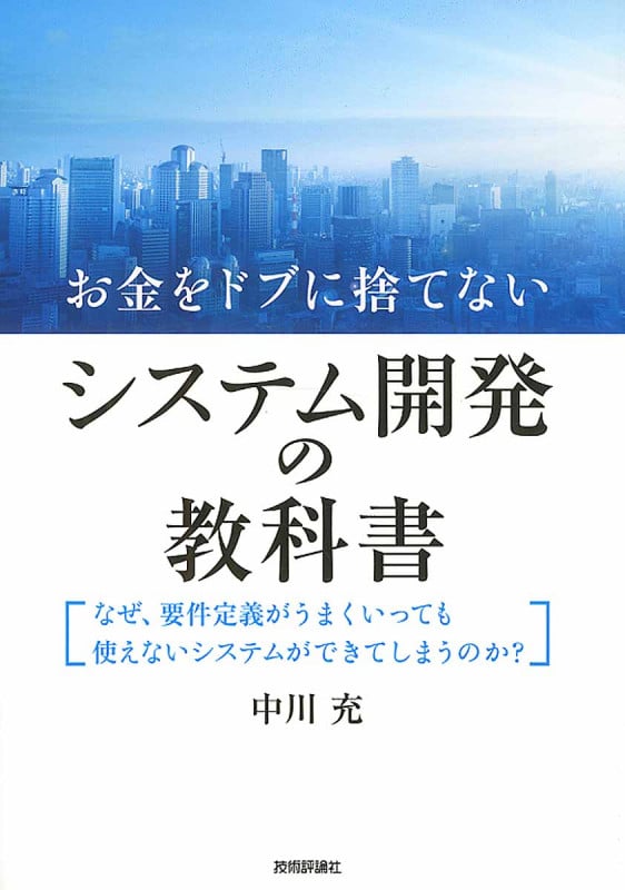 お金をドブに捨てないシステム開発の教科書 なぜ、要件定義がうまくいっても使えないシステムができてしまうのか?