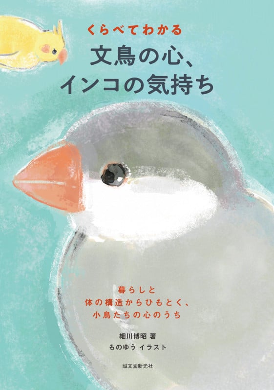 くらべてわかる 文鳥の心、インコの気持ち 暮らしと体の構造からひもとく、小鳥たちの心のうち