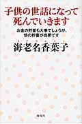 子供の世話になって死んでいきます お金の貯蓄も大事でしょうが、情の貯蓄が尚更です