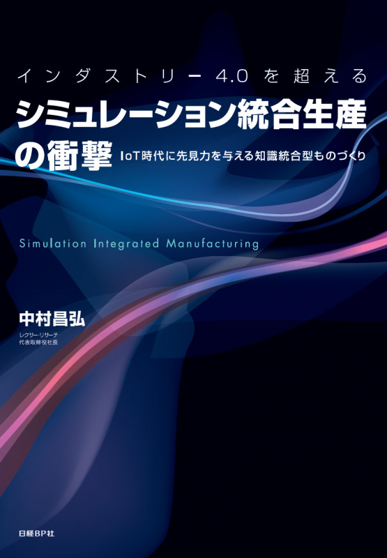 インダストリー4.0を超える シミュレーション統合生産の衝撃 IoT時代に先見力を与える知識統合型ものづくり