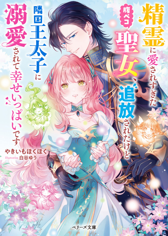 精霊に愛されすぎた腹ペコ聖女、追放されたけど隣国王太子に溺愛されて幸せいっぱいです (ベリーズ文庫)