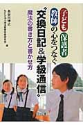 子ども・保護者・教師の心をつなぐ“交換日記&学級通信”魔法の書き方と書かせ方