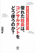 優れた社長は、コンサルタントをどう使うのか? 儲かる会社をつくるために