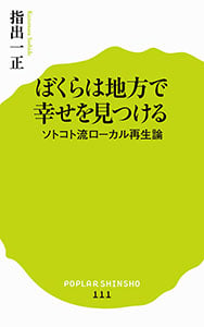 ぼくらは地方で幸せを見つける ソトコト流ローカル再生論 (ポプラ新書 111)
