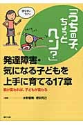 「うちの子、ちょっとヘン?」発達障害・気になる子どもを上手に育てる17章 親が変われば、子どもが変わる