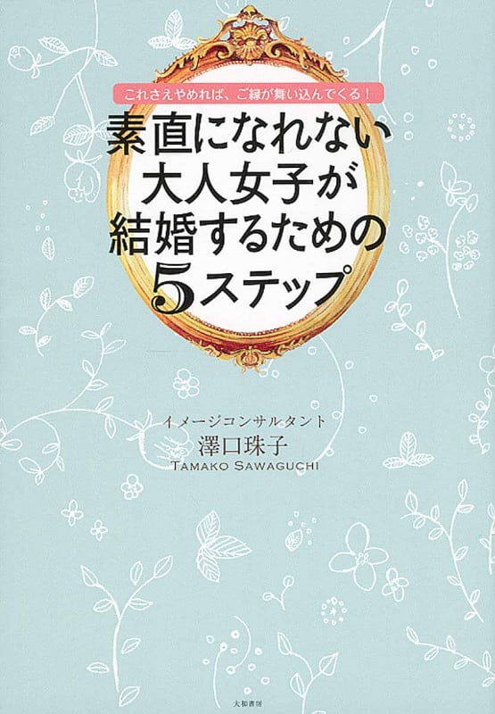 素直になれない大人女子が結婚するための5すてっぷ これさえやめれば、ご縁が舞い込んでくる!
