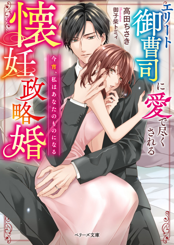 エリート御曹司に愛で尽くされる懐妊政略婚 今宵、私はあなたのものになる (ベリーズ文庫)