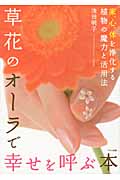 草花のオーラで幸せを呼ぶ本 家、心、体を浄化する植物の魔力と活用法