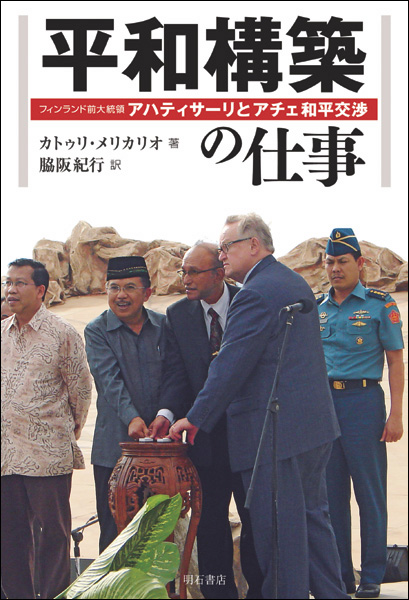 平和構築の仕事 フィンランド前大統領アハティサーリとアチェ和平交渉