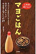 これはおいしい マヨごはん 丼ごはんから定番おかず、おつまみまですぐにおいしいマヨネーズレシピ67