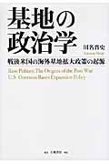 基地の政治学 戦後米国の海外基地拡大政策の起源
