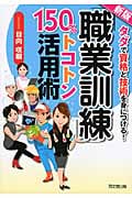 「職業訓練」150%トコトン活用術 タダで資格と技術を身につける!