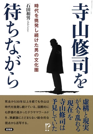寺山修司を待ちながら 時代を挑発し続けた男の文化圏