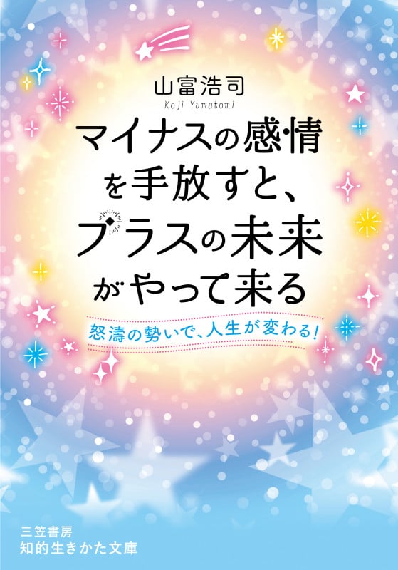 マイナスの感情を手放すと、プラスの未来がやって来る 怒涛の勢いで、人生が変わる! (知的生きかた文庫)