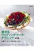 魅せるウェディングブーケ・テクニック 上質ブーケ30の作り方レッスン