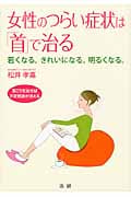 女性のつらい症状は「首」で治る 若くなる。きれいになる。明るくなる。 首こりを治せば不定愁訴が消える