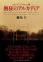 熱狂のアルカディア スポーツ・ノンフィクション選