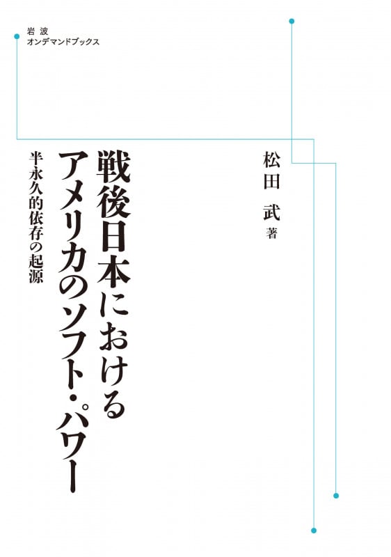 戦後日本におけるアメリカのソフト・パワー 半永久的依存の起源 (岩波オンデマンドブックス)