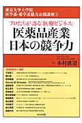 医薬品産業日本の競争力 プロたちが語る「医療ビジネス」 (東京大学大学院医学系・薬学系協力公開講座 4)