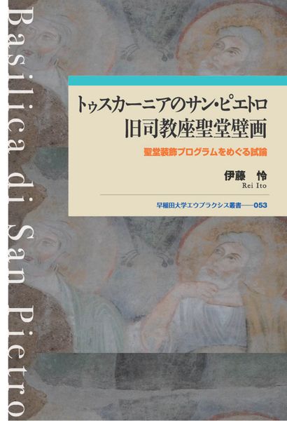 トゥスカーニアのサン・ピエトロ旧司教座聖堂壁画 聖堂装飾プログラムをめぐる試論 (早稲田大学エウプラクシス叢書 53)