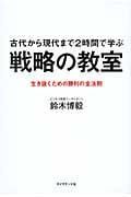 古代から現代まで2時間で学ぶ 戦略の教室 生き抜くための勝利の全法則