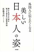 外国人に伝えたくなる美しい日本人の姿 誇りを守るために知っておきたい歴史の話