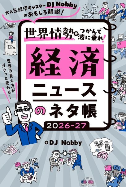 経済ニュースのネタ帳 2026-27 大人気経済キャスターDJ Nobbyのおもしろ解説! 世界の見え方がガラっと変わる! 世界情勢をつかんで波に乗れ!