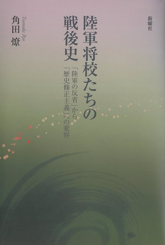 陸軍将校たちの戦後史 「陸軍の反省」から「歴史修正主義」への変容