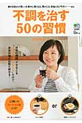 不調を治す50の習慣 日常の習慣、クセなどをほんのちょっと変えるだけで、身体の調子は取り戻せる!