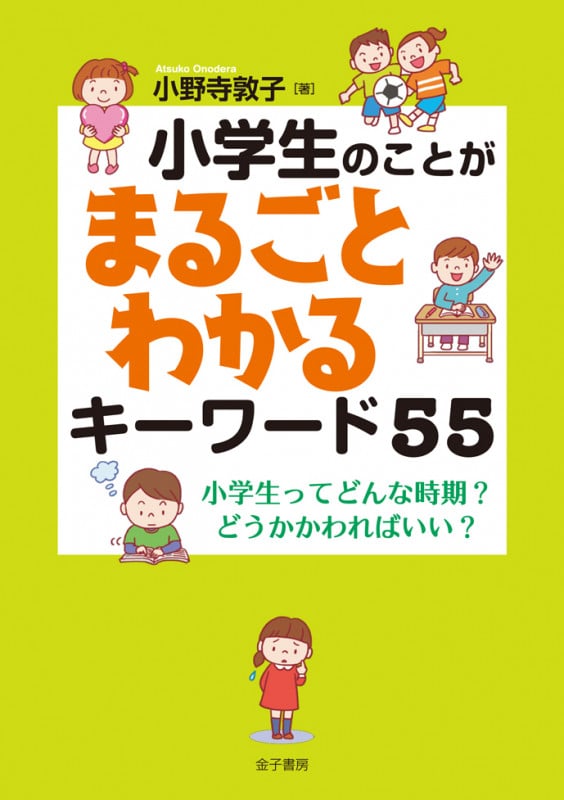 小学生のことがまるごとわかるキーワード55 小学生ってどんな時期?どうかかわればいい?