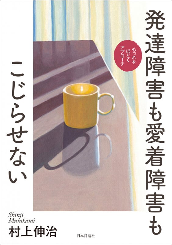 発達障害も愛着障害もこじらせない もつれをほどくアプローチ
