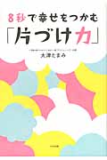8秒で幸せをつかむ「片づけ力」