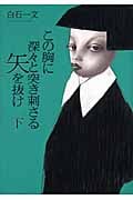 この胸に深々と突き刺さる矢を抜け (下)