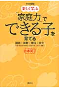 中学受験 楽しく学ぶ「家庭力」でできる子を育てる 国語・算数・理科・社会 家庭学習を無理なく実践する工夫が満載!