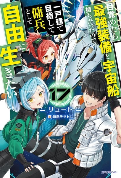 目覚めたら最強装備と宇宙船持ちだったので、一戸建て目指して傭兵として自由に生きたい 17 (カドカワBOOKS)