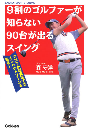 9割のゴルファーが知らない90台が出るスイング スコアが超安定するインパクトゾーンを知る! (GAKKEN SPORTS BOOKS GAKKENゴルフシリーズ)