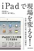 iPadで現場を変える! 社員も顧客も喜ぶ業務革新[40事例]