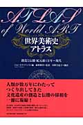 世界美術史アトラス 創造と伝播:紀元前4万年‐現代