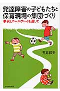 発達障害の子どもと育児現場の集団づくり 事例とロールプレイを通して