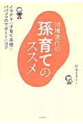 団塊世代の孫育てのススメ イマドキの子育て事情とパパママのサポートのコツ