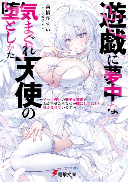 遊戯に夢中な気まぐれ天使の堕としかた ~チート使いの美少女天使をわからせたらなぜか嫁にしてほしいとせがまれています~ (1) (電撃文庫)